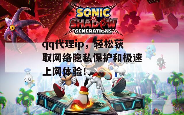 科技重塑沟通，最新QQ代理IP，畅享无忧网络生活
